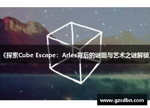 《探索Cube Escape：Arles背后的谜题与艺术之谜解锁》