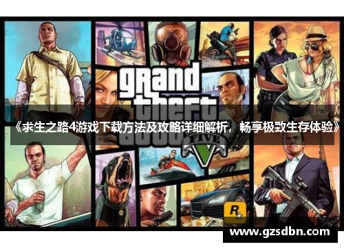 《求生之路4游戏下载方法及攻略详细解析，畅享极致生存体验》