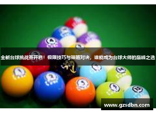 全新台球挑战赛开启！极限技巧与策略对决，谁能成为台球大师的巅峰之选