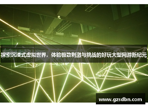 探索沉浸式虚拟世界，体验极致刺激与挑战的好玩大型网游新纪元