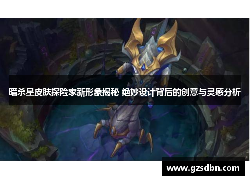 暗杀星皮肤探险家新形象揭秘 绝妙设计背后的创意与灵感分析